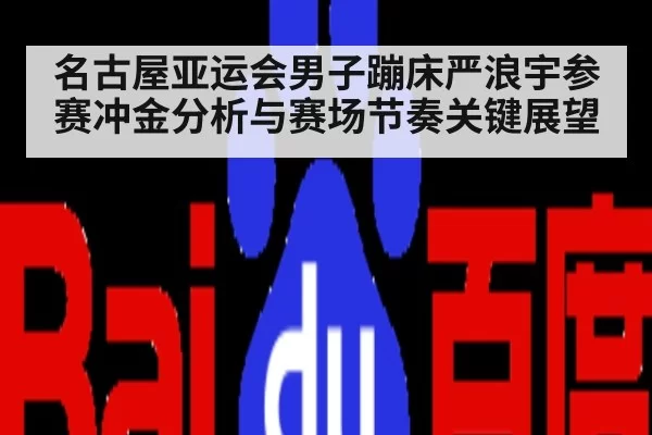 名古屋亚运会男子蹦床严浪宇参赛冲金分析与赛场节奏关键展望