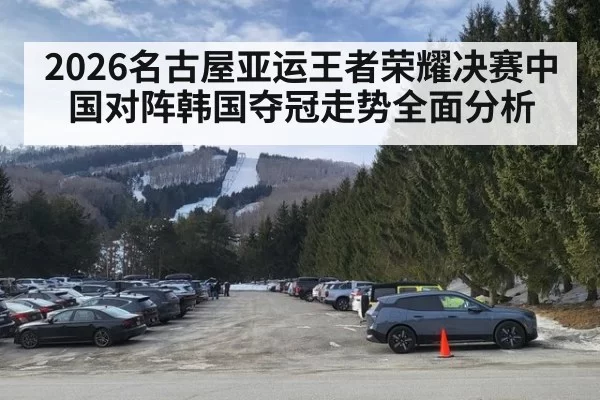 2026名古屋亚运王者荣耀决赛中国对阵韩国夺冠走势全面分析