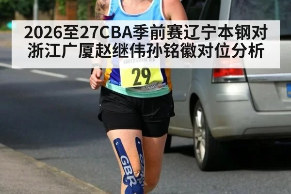 2026至27CBA季前赛辽宁本钢对浙江广厦赵继伟孙铭徽对位分析