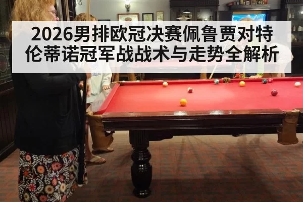 2026男排欧冠决赛佩鲁贾对特伦蒂诺冠军战战术与走势全解析